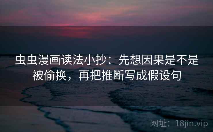 虫虫漫画读法小抄：先想因果是不是被偷换，再把推断写成假设句