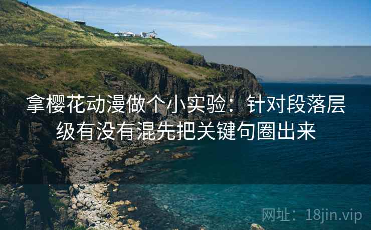 拿樱花动漫做个小实验：针对段落层级有没有混先把关键句圈出来