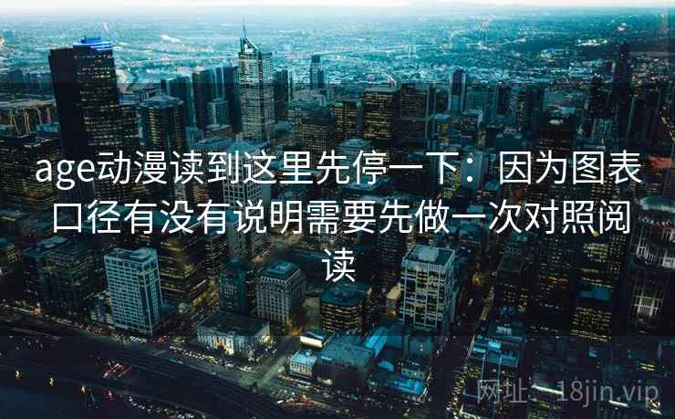 age动漫读到这里先停一下：因为图表口径有没有说明需要先做一次对照阅读