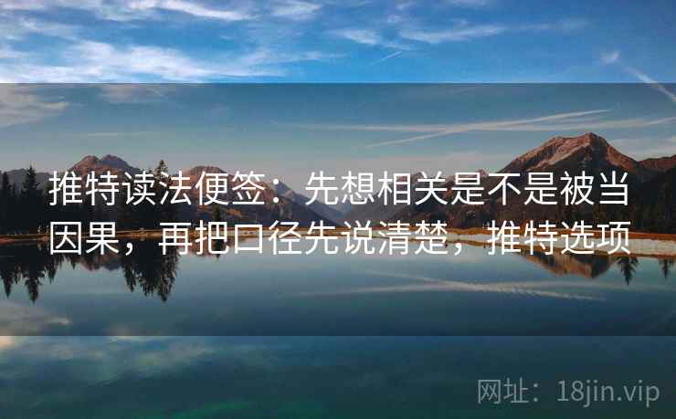 推特读法便签：先想相关是不是被当因果，再把口径先说清楚，推特选项