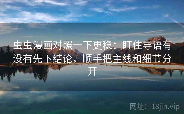 虫虫漫画对照一下更稳：盯住导语有没有先下结论，顺手把主线和细节分开