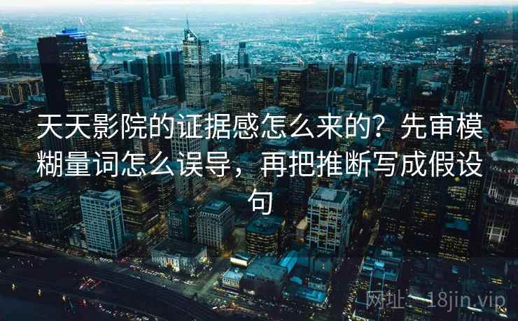 天天影院的证据感怎么来的?先审模糊量词怎么误导,再把推断写成假设句 天天影院的证据感怎么来的?先审模糊量词怎么误导,再把推断写成假设句