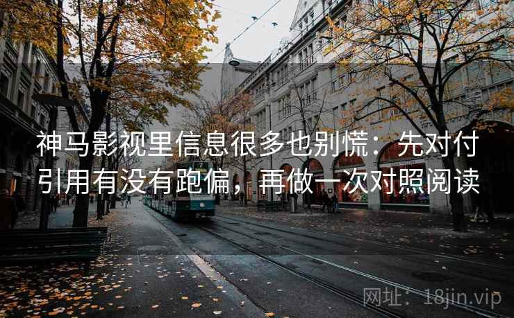 神马影视里信息很多也别慌：先对付引用有没有跑偏，再做一次对照阅读