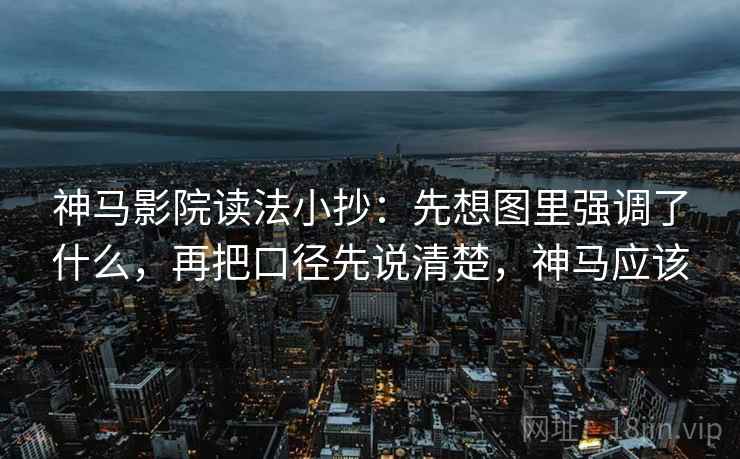 神马影院读法小抄：先想图里强调了什么，再把口径先说清楚，神马应该