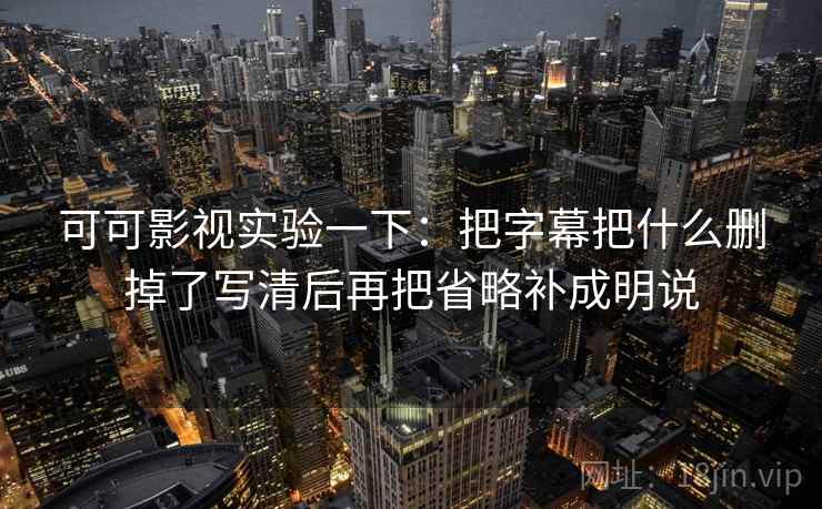 可可影视实验一下：把字幕把什么删掉了写清后再把省略补成明说