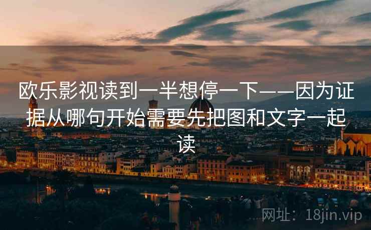 欧乐影视读到一半想停一下——因为证据从哪句开始需要先把图和文字一起读