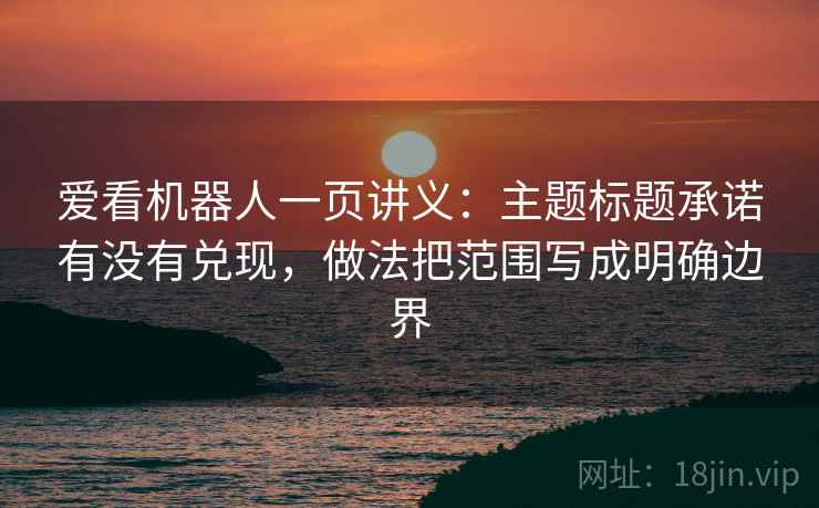 爱看机器人一页讲义:主题标题承诺有没有兑现,做法把范围写成明确边界 爱看机器人一页讲义:主题标题承诺有没有兑现,做法把范围写成明确边界