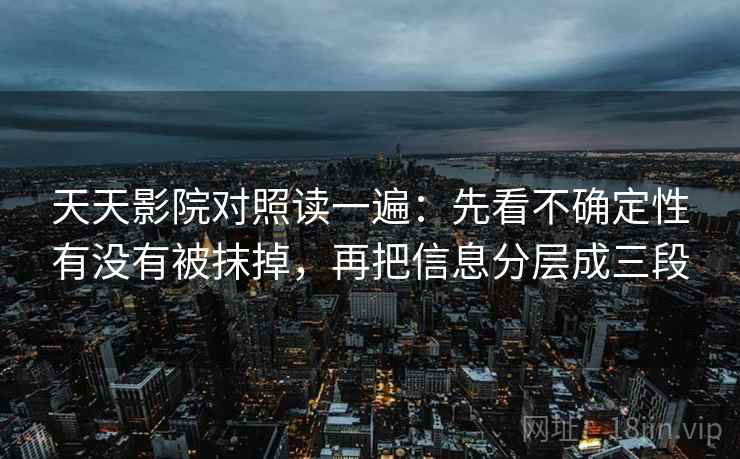 天天影院对照读一遍：先看不确定性有没有被抹掉，再把信息分层成三段