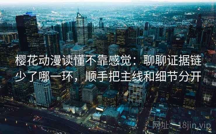樱花动漫读懂不靠感觉：聊聊证据链少了哪一环，顺手把主线和细节分开